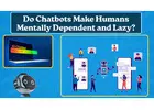Do Chatbots Make Humans Mentally Dependent and Lazy?