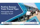 Festive Season Train Travel Tips: Navigate the Holiday Rush