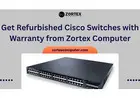 Get Refurbished Cisco Switches with Warranty from Zortex Computer