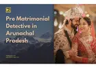 Pre Matrimonial Detective Arunachal Pradesh
