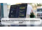How Mobile Apps Are Driving FinTech Innovation in 2026?
