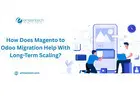 How Does Magento to Odoo Migration Help With Long-Term Scaling?