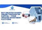 Buy Unlisted Shares Online Through SN Capital – Your Trusted Investment Platform