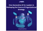 How Generative AI for Leaders is Reshaping the Future of Organizational Strategy.
